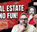 REAL ESTATE IS NO FUN!